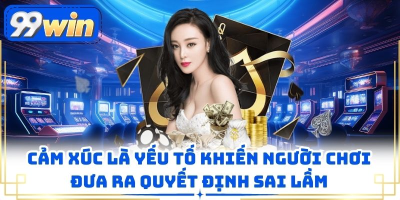 Cảm xúc là yếu tố khiến người chơi đưa ra quyết định sai lầm
