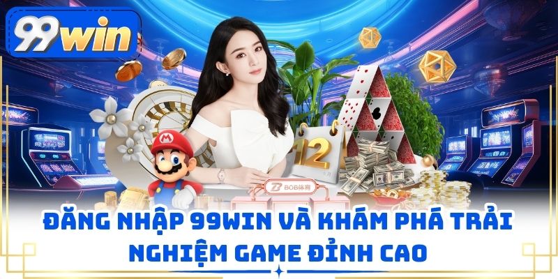 Đăng Nhập 99win Và Khám Phá Trải Nghiệm Game Đỉnh Cao