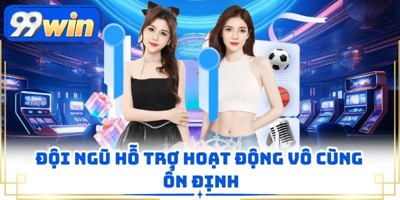 Đội ngũ hỗ trợ hoạt động vô cùng ổn định