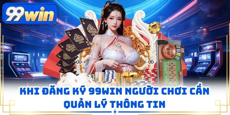Khi đăng ký 99WIN người chơi cần quản lý thông tin 