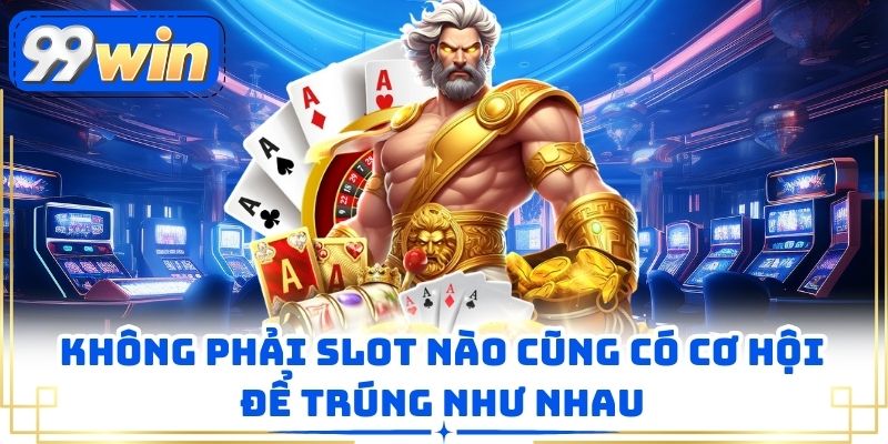 Không phải slot nào cũng có cơ hội để trúng như nhau