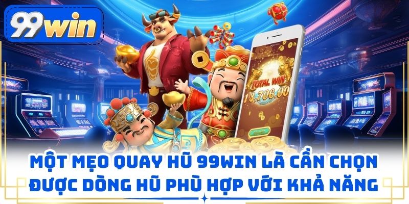 Một mẹo quay hũ 99WIN là cần chọn được dòng hũ phù hợp với khả năng