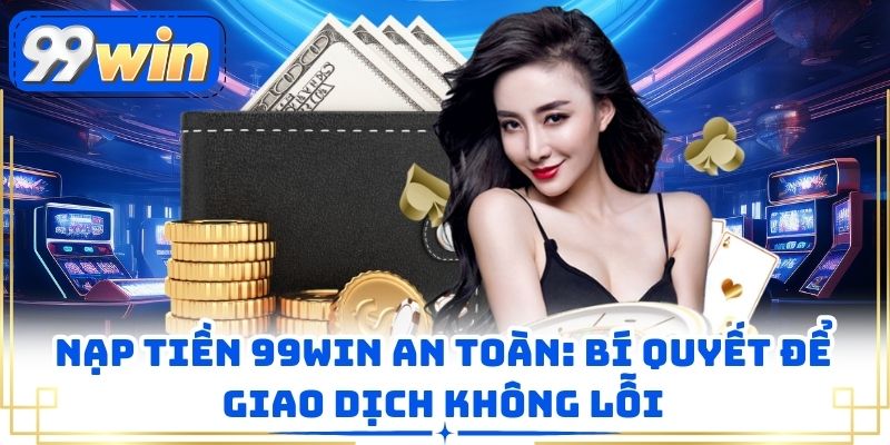 Nạp Tiền 99win An Toàn: Bí Quyết Để Giao Dịch Không Lỗi