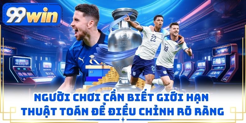 Người chơi cần biết giới hạn thuật toán để điều chỉnh rõ ràng