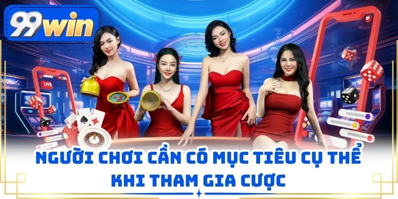 Người chơi cần có mục tiêu cụ thể khi tham gia cược
