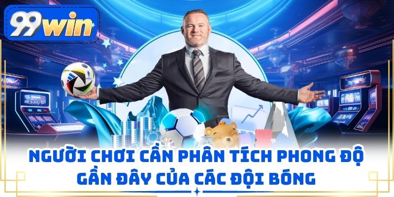Người chơi cần phân tích phong độ gần đây của các đội bóng