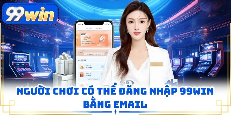 Người chơi có thể đăng nhập 99WIN bằng email