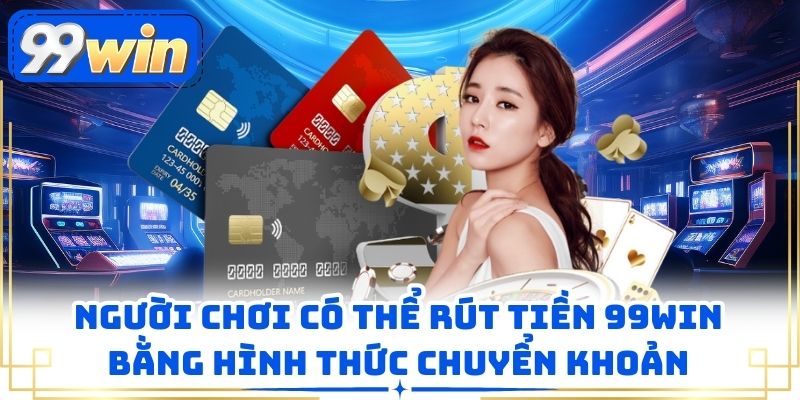 Người chơi có thể rút tiền 99WIN bằng hình thức chuyển khoản