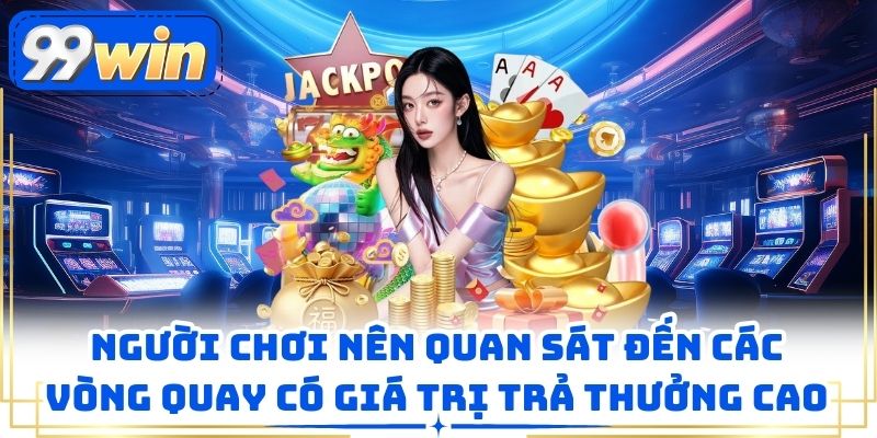 Người chơi nên quan sát đến các vòng quay có giá trị trả thưởng cao