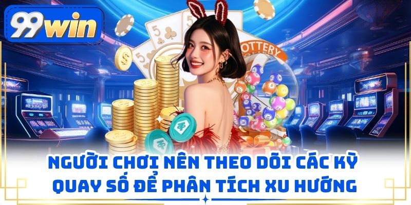 Người chơi nên theo dõi các kỳ quay số để phân tích xu hướng