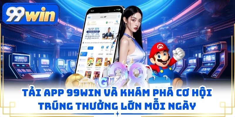 Tải App 99win Và Khám Phá Cơ Hội Trúng Thưởng Lớn Mỗi Ngày